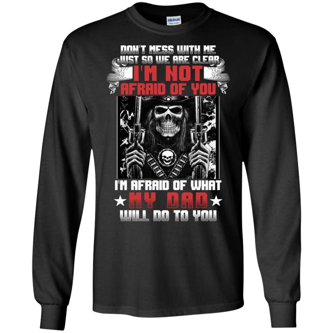 Don_t Mess With Me Just So We Are Clear I_m Not Afraid Of You I_m Afraid Of My Dad Will Do To You Black