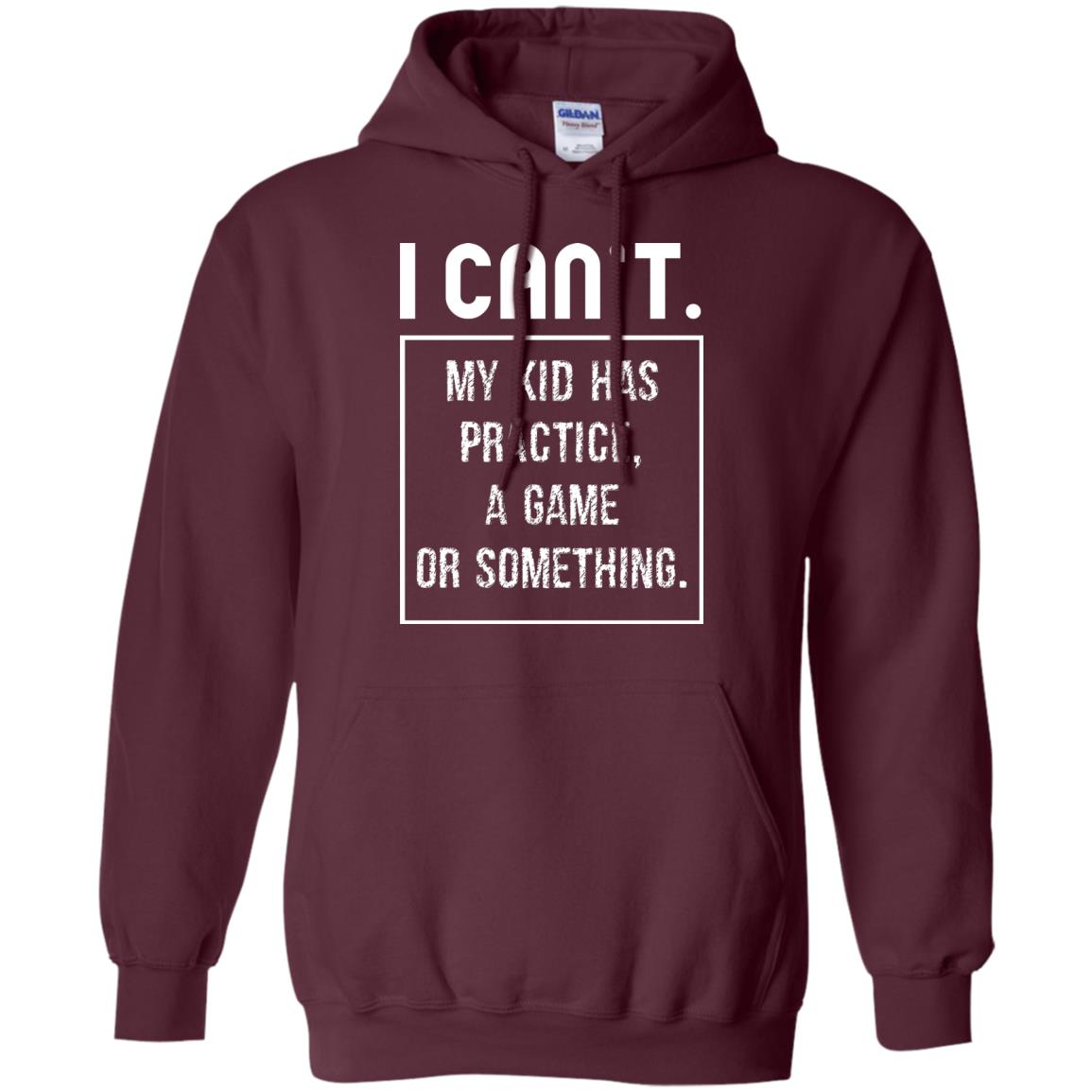I Can_t. My Kid Has Practice, A Game Or Something Funny Gift Shirt For Parents Maroon