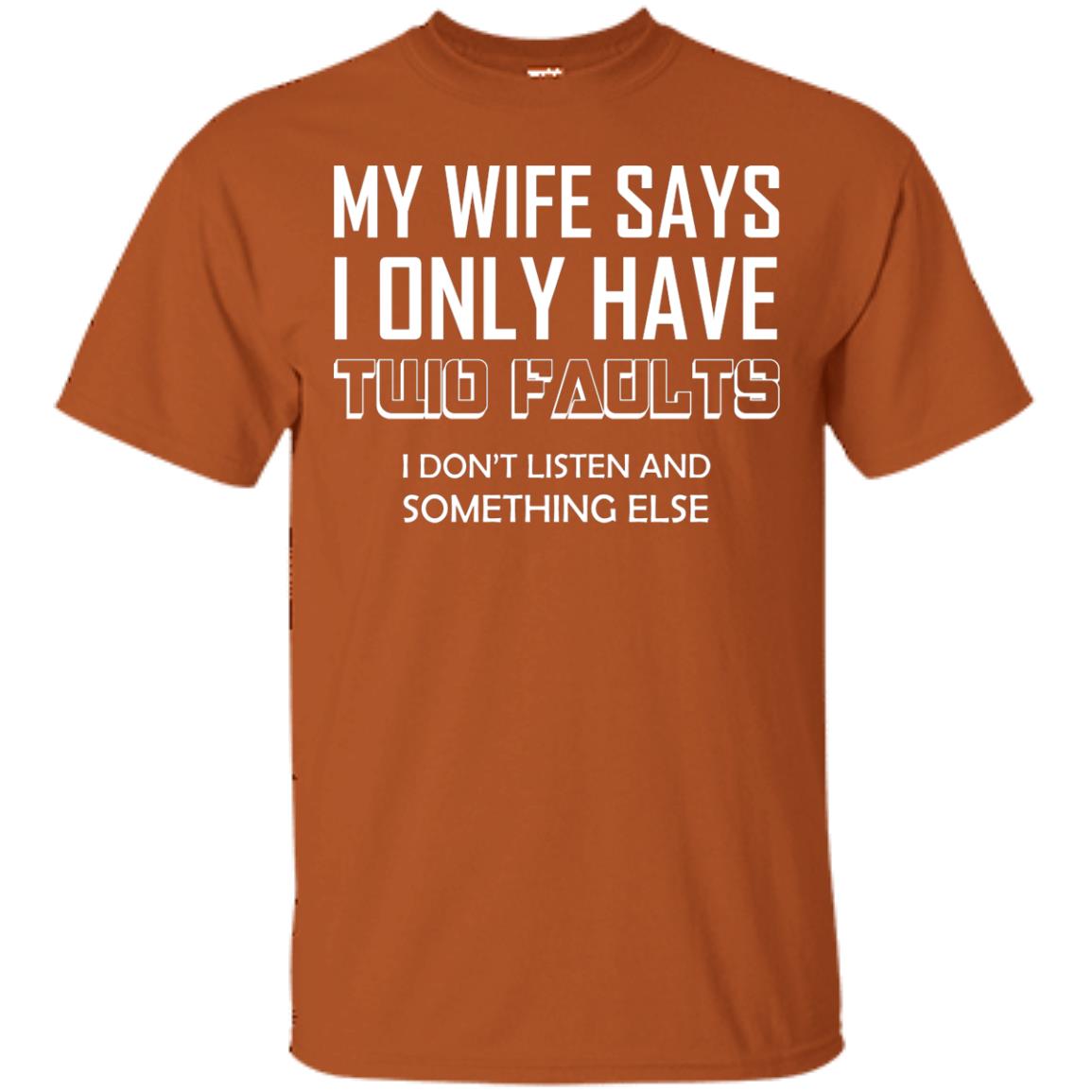 My Wife Says I Only Have Two Faults I Don_t Listen And Something Else Shirt Texas Orange