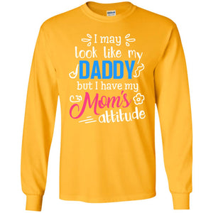I May Look Like My Daddy But I Have My Mom_s Attitude Parents Pride ShirtG240 Gildan LS Ultra Cotton T-Shirt