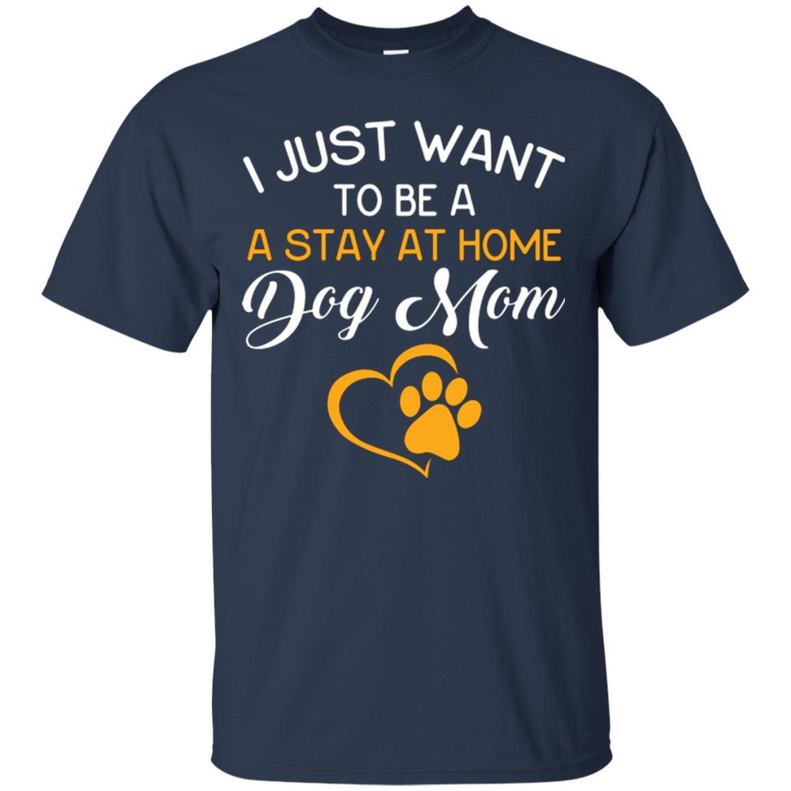 Dog Mom T-shirt I Just Want To Be A Stay At Home Dog Mom Navy