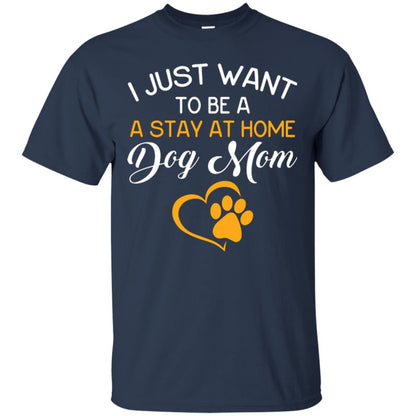 Dog Mom T-shirt I Just Want To Be A Stay At Home Dog Mom Navy