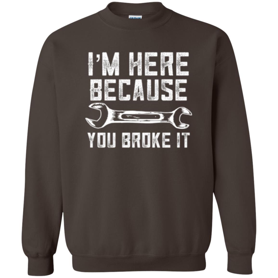 Funny Mechanic T-shirt I_m Here Because You Broke It Dark Chocolate