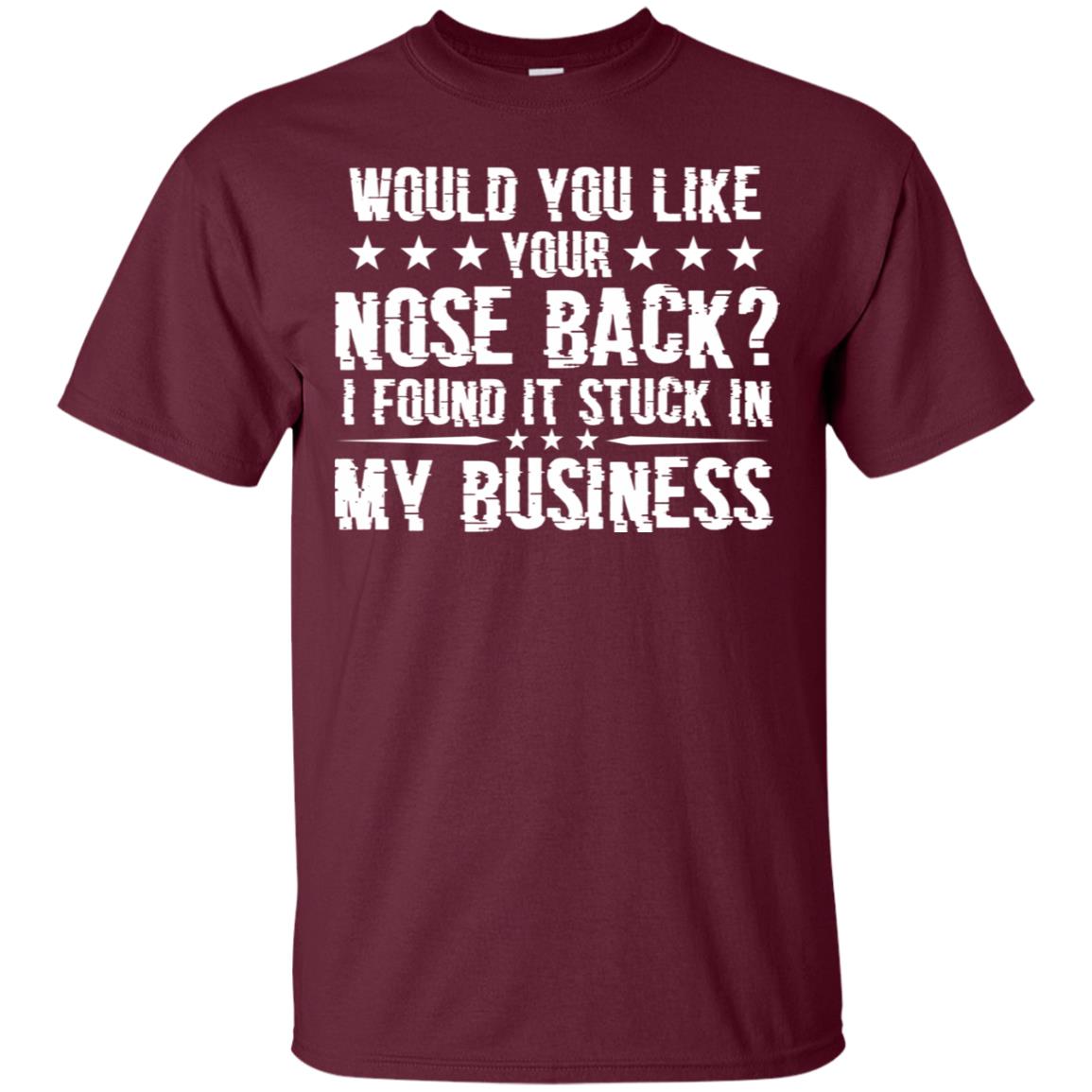 Would You Like Your Nose Back I Found It Stuck In My Business Maroon