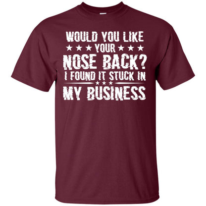 Would You Like Your Nose Back I Found It Stuck In My Business Maroon