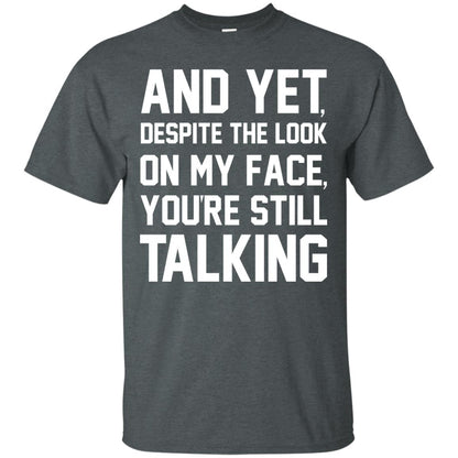 And Yet Despite The Look On My Face You're Still Talking T-shirt Dark Heather