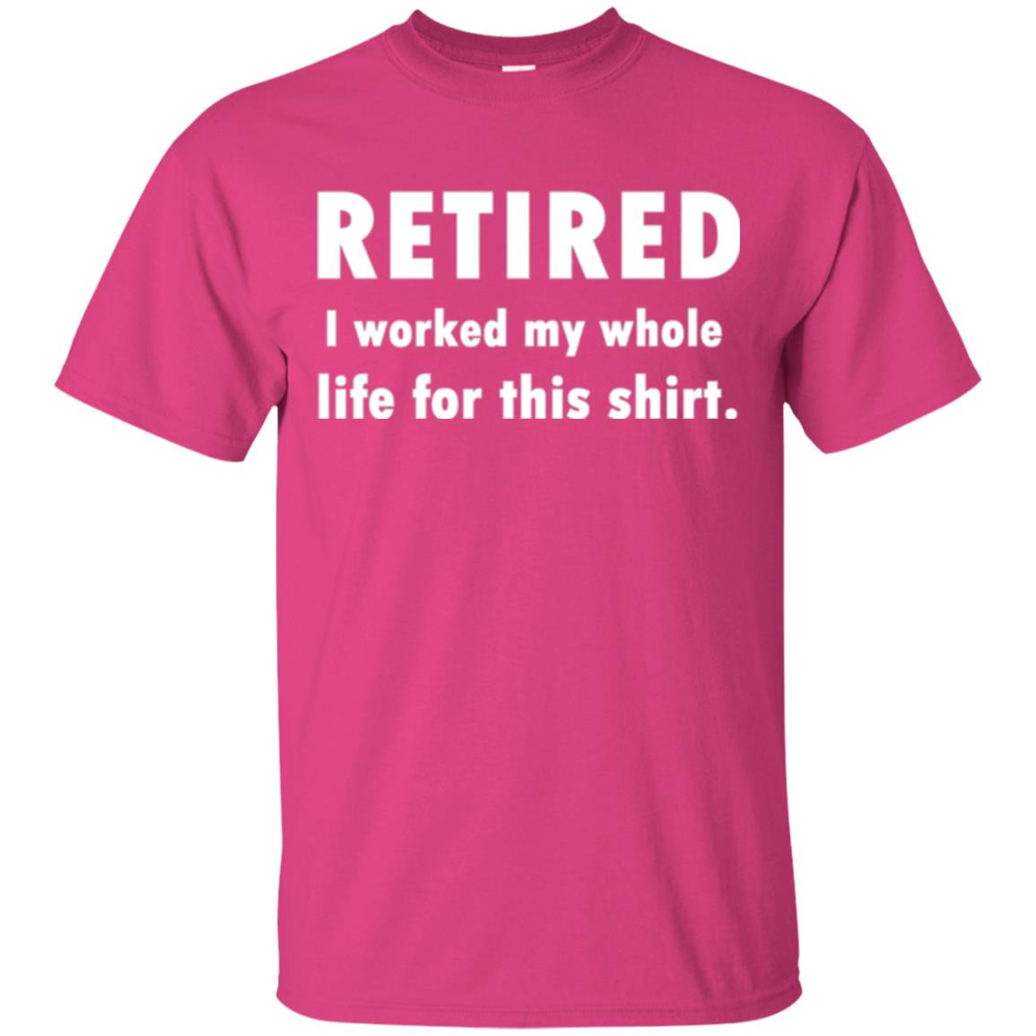 Funny Retired T-shirt I Worked My Whole Life For This Shirt Heliconia