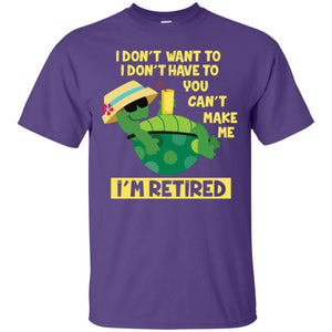 I Don't Want To I Don't Have To You Can't Make Me I'm Retired ShirtG200 Gildan Ultra Cotton T-Shirt
