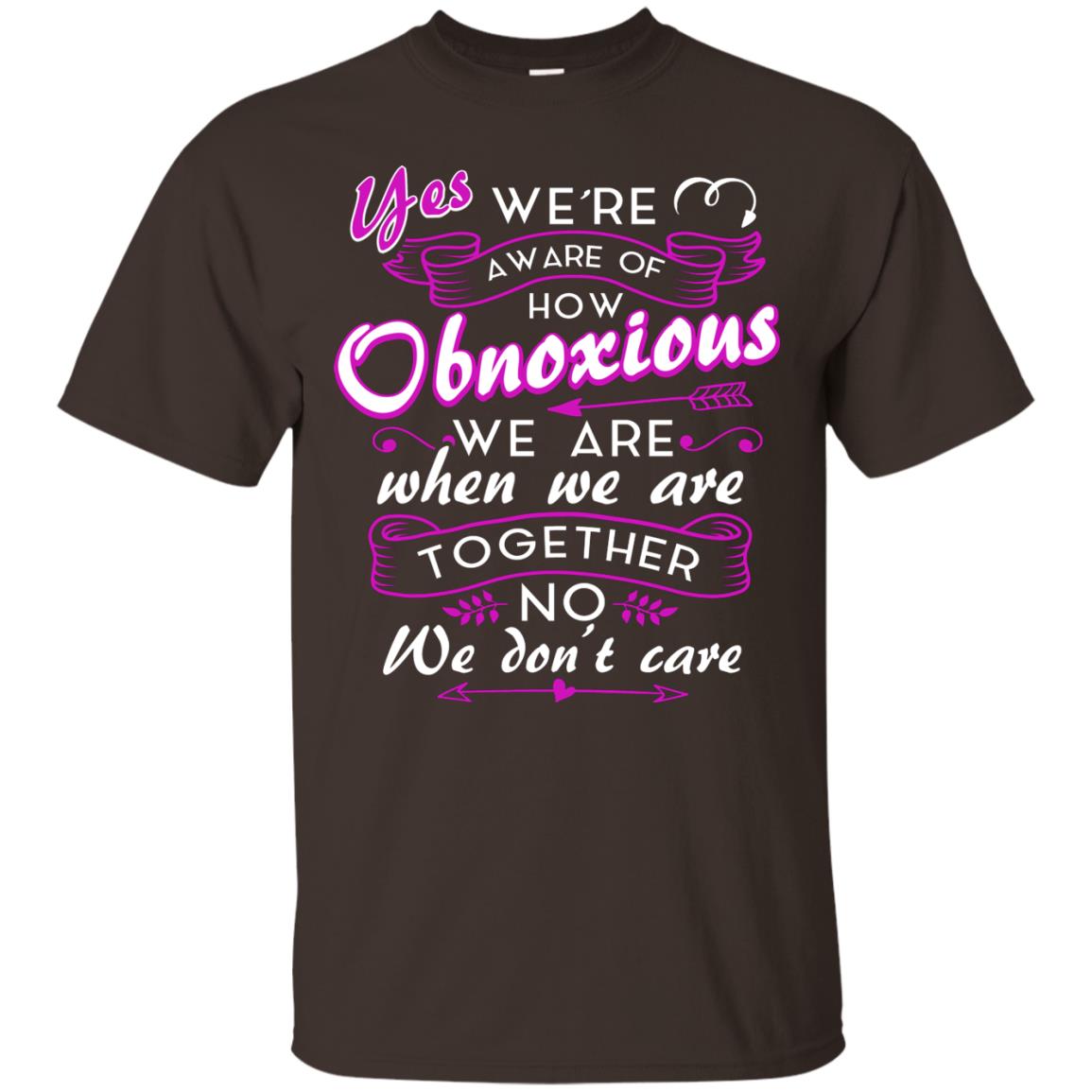 Yes We_re Aware Of How Obnoxious Funny Friendship T-shirt Dark Chocolate