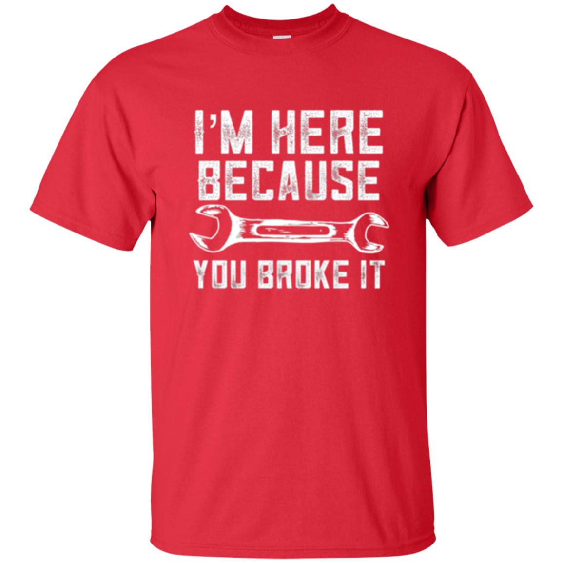 Funny Mechanic T-shirt I_m Here Because You Broke It Red