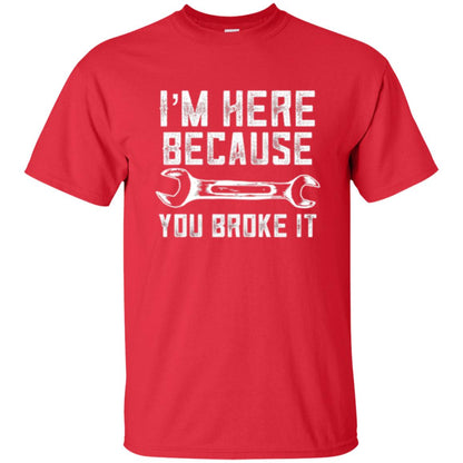 Funny Mechanic T-shirt I_m Here Because You Broke It Red