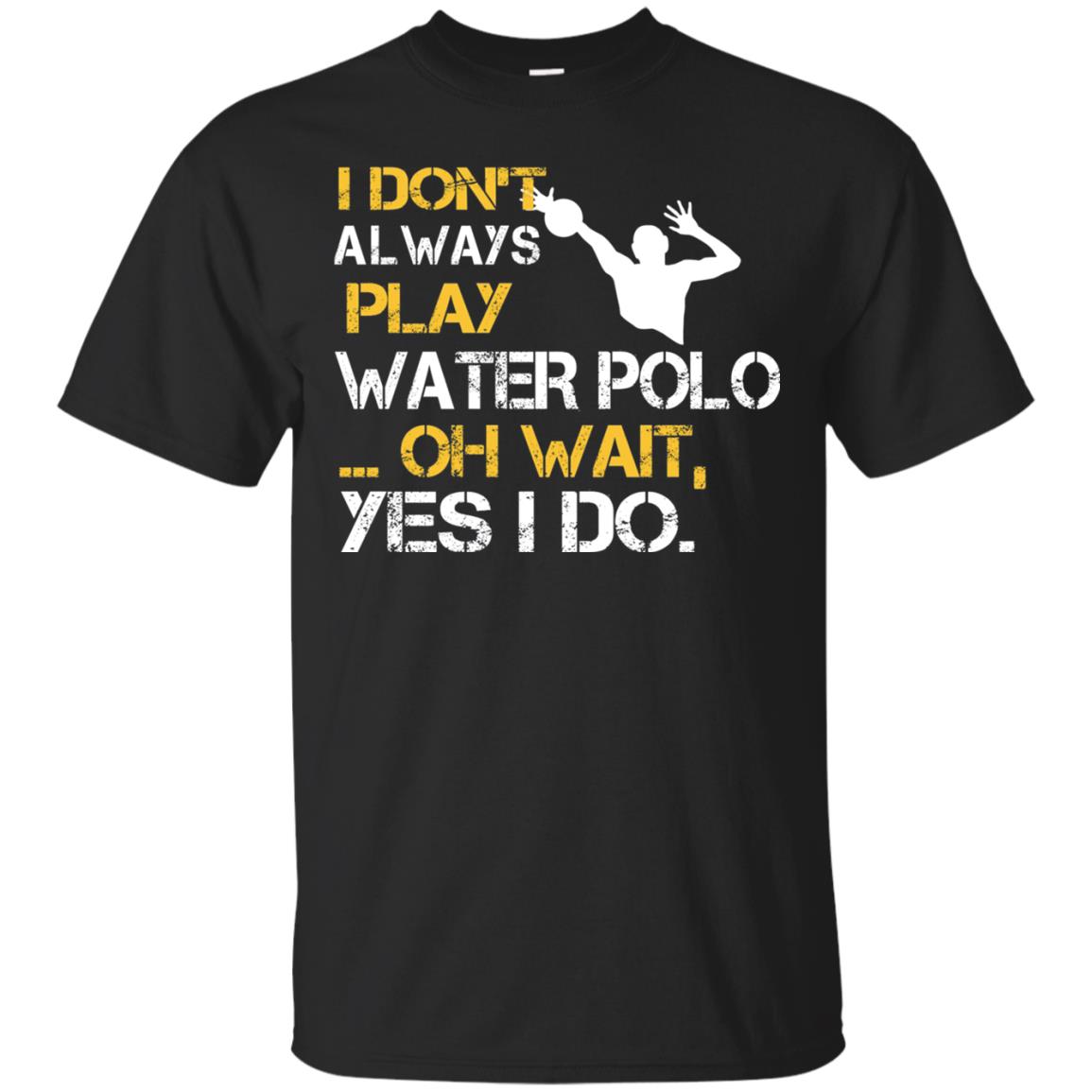 I Dont Always Play Water Polo Oh Wait Yes I Do Shirt Black