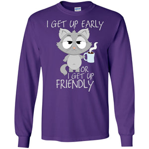 I Get Up Early Or I Get Up Friendly Cat Quote ShirtG240 Gildan LS Ultra Cotton T-Shirt