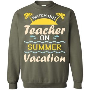 Watch Out Teacher On Summer Vacation Shirt For TeacherG180 Gildan Crewneck Pullover Sweatshirt 8 oz.