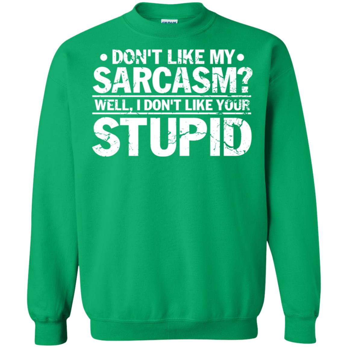 Don't Like My Sarcasm Well I Don't Like Your Stupid Best Quote Shirt Irish Green