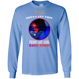Y All Gonna Get This Febuary Girl Magic Today Febuary Birthday Shirt For GirlsG240 Gildan LS Ultra Cotton T-Shirt