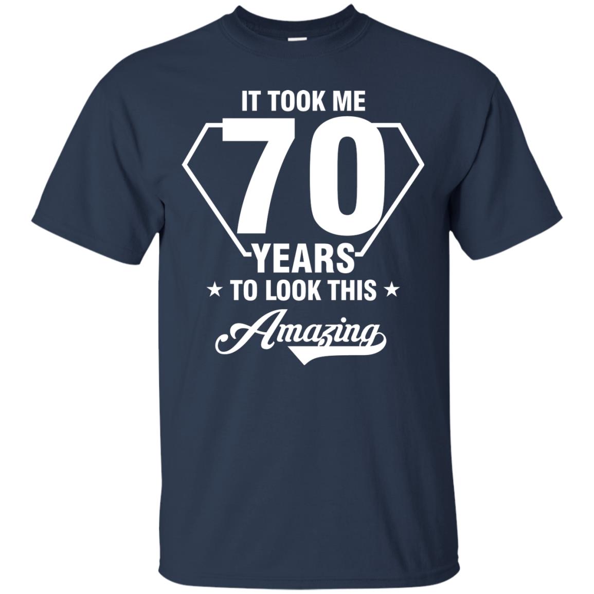 It Took Me 70 Years To Look This Amazing 70th Birthday Shirt Navy