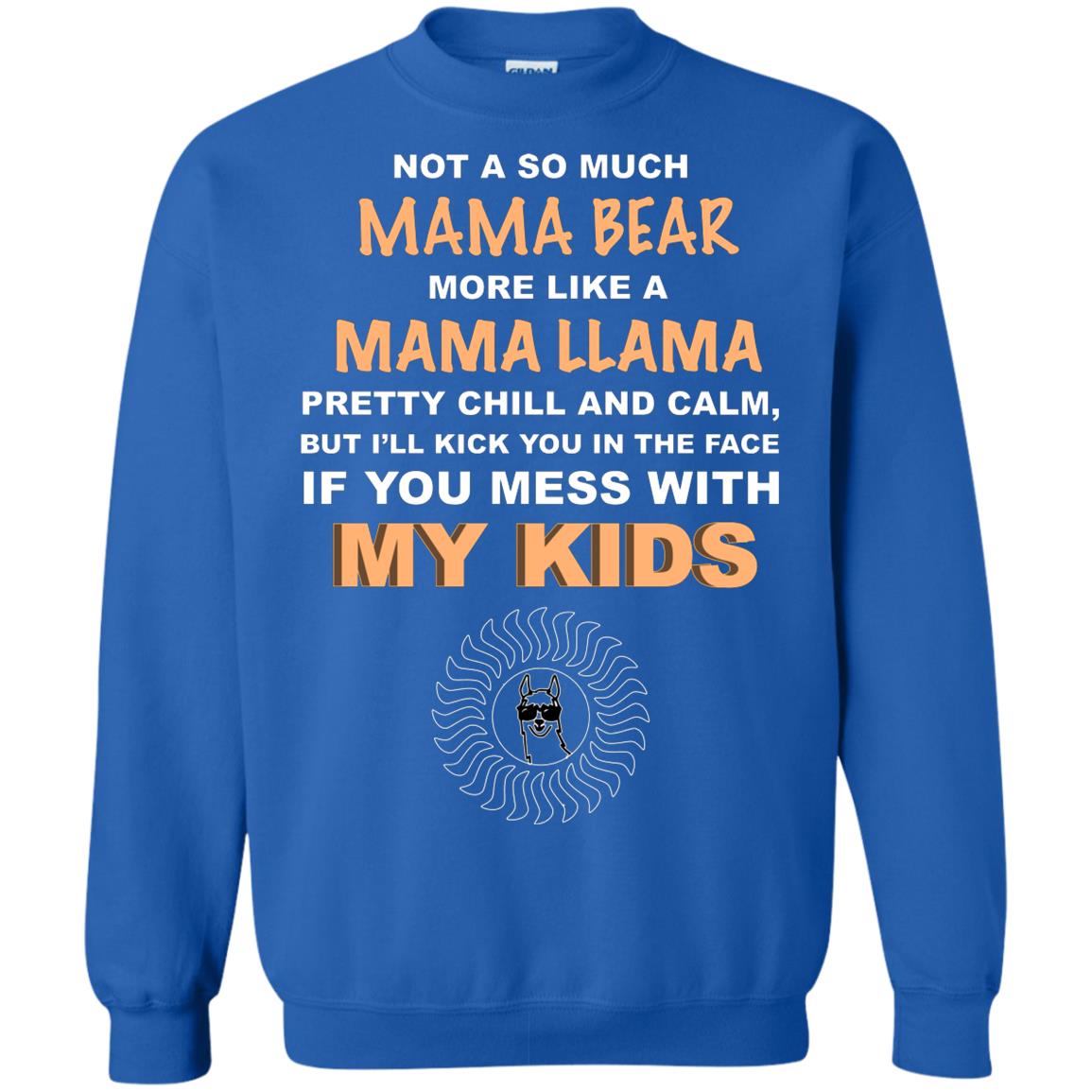 Mama Bear More Like Mama Llama Pretty Chill And Calm But I'll Kicj You In The Face If You Mess With My Kids Royal