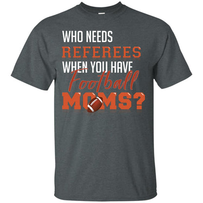 Who Needs Referees When You Have Football Moms Shirt Dark Heather