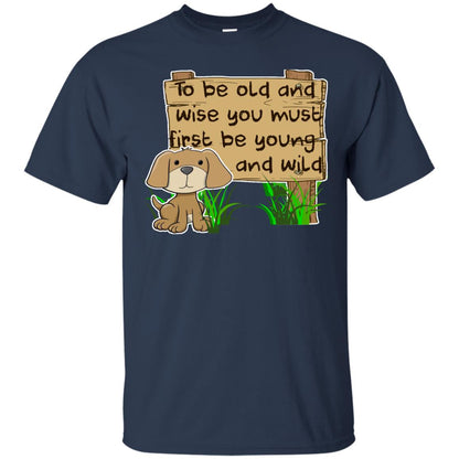 To Be Old And Wise You Must First Be Young And Wild Shirt Funny Dog Lovers Shirt Navy