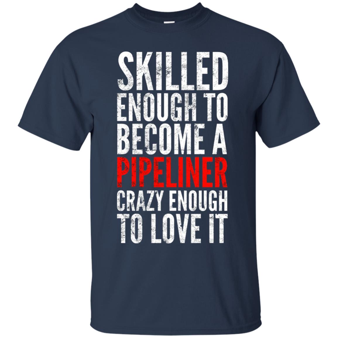 Skilled Enough To Become A Pipeliner Crazy Enough To Love It Pipeline Trucker T-shirt Navy