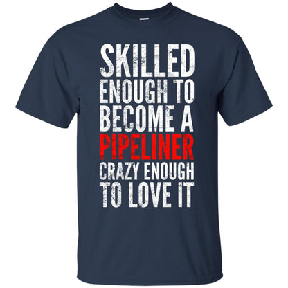 Skilled Enough To Become A Pipeliner Crazy Enough To Love It Pipeline Trucker T-shirt Navy