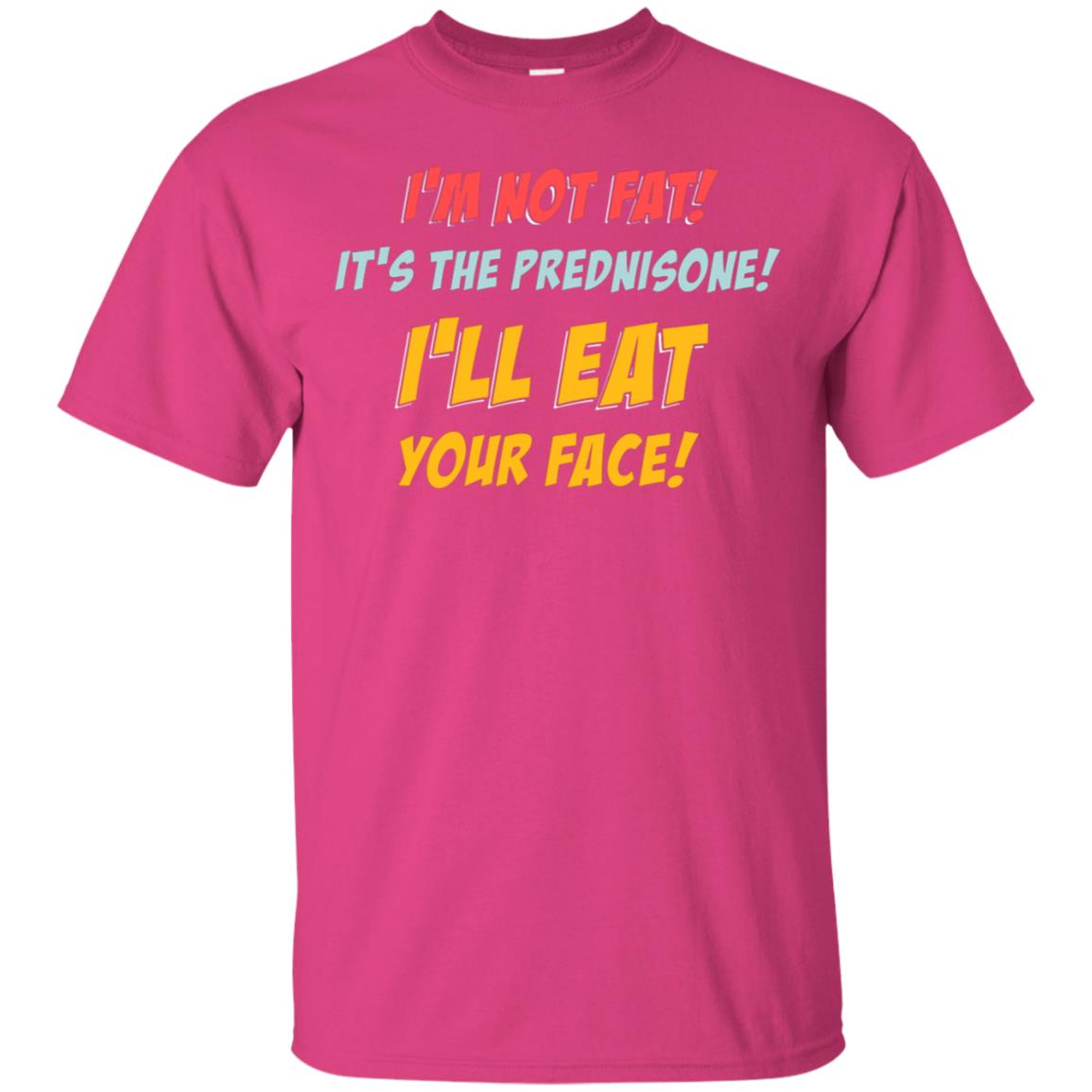 I'm Not Fat It's The Prednisone I'll Eat Your Face Shirt Heliconia