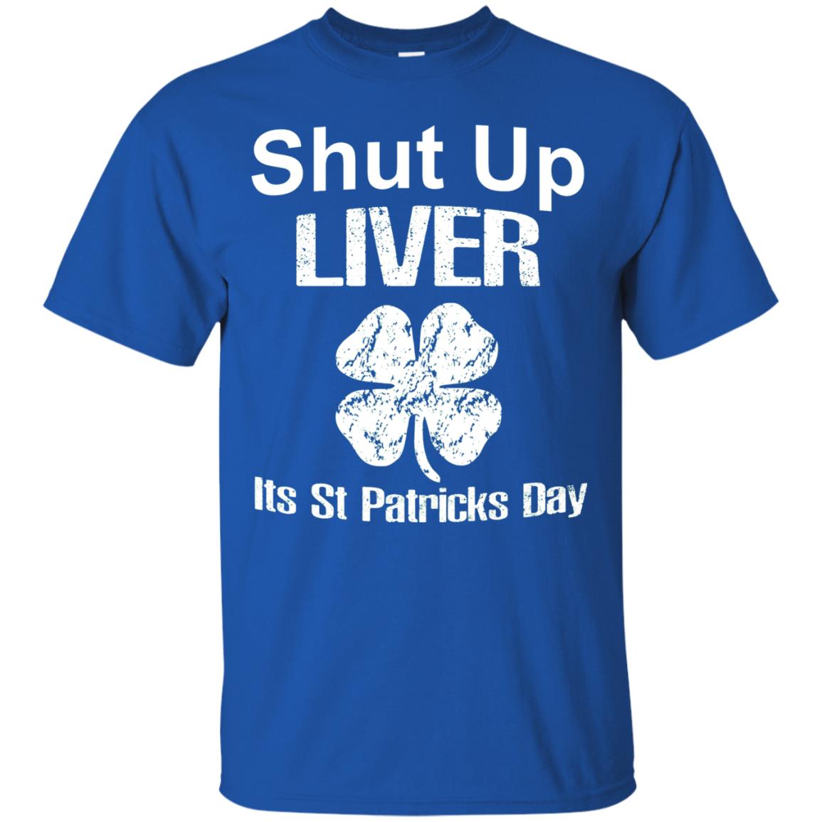 Shut Up Liver Saint Patrick_s Day T-shirt Royal