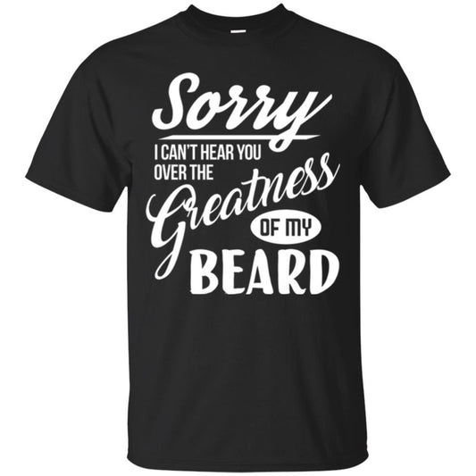 Bread Man T-shirt Sorry I Cant Hear You Over The Greatness Of My Beard Black