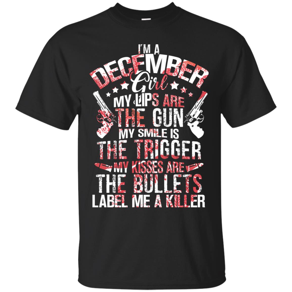 I_m A December Girl My Lips Are The Gun My Smile Is The Trigger My Kisses Are The Bullets Label Me A KillerG200 Gildan Ultra Cotton T-Shirt