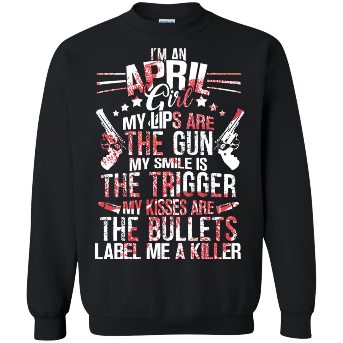 I_m An April Girl My Lips Are The Gun My Smile Is The Trigger My Kisses Are The Bullets Label Me A KillerG180 Gildan Crewneck Pullover Sweatshirt 8 oz.