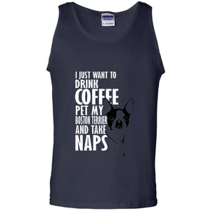 I Just Want To Drink Coffee Pet My Boston Terrier And Take Naps Dog And Cofffee Lover T-shirt