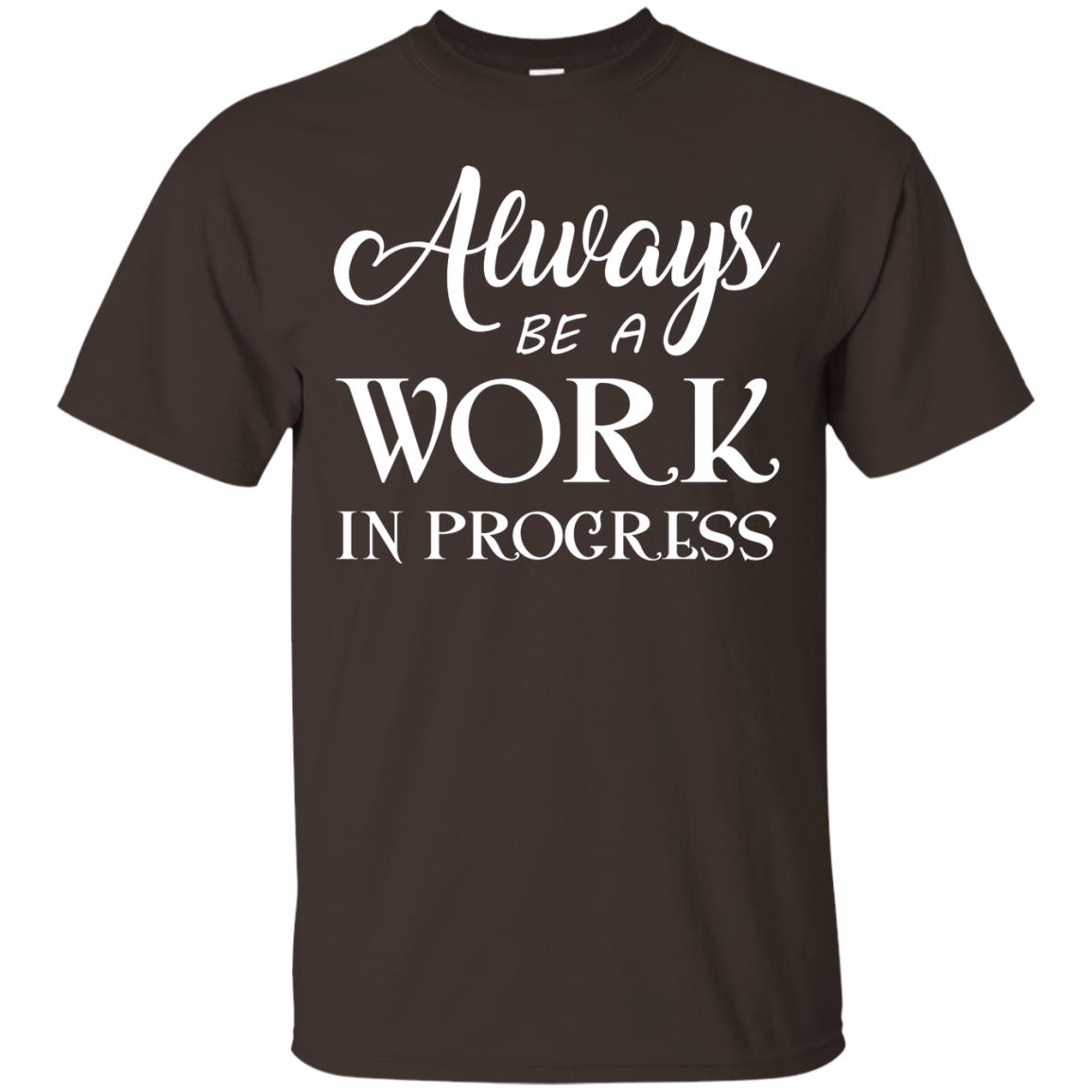 Always Be A Work In Progress Inspirational And Self Improvement Quote Shirts Dark Chocolate