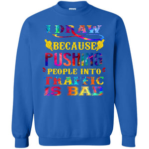I Draw Because Pushing People Into Traffic Is Bad Drawing Gift ShirtG180 Gildan Crewneck Pullover Sweatshirt 8 oz.
