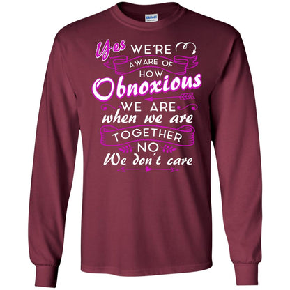 Yes We_re Aware Of How Obnoxious Funny Friendship T-shirt Maroon