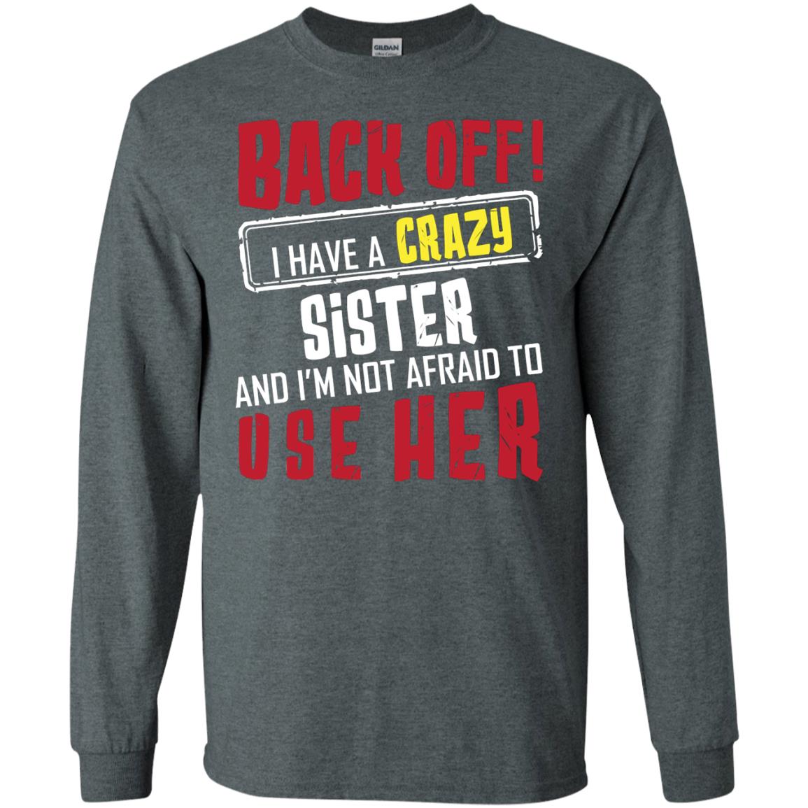 Back Off I Have A Crazy Sister And I_m Not Afraid To Use Her Sister Shirt Dark Heather