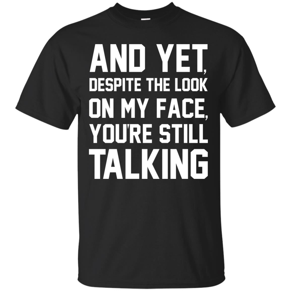 And Yet Despite The Look On My Face You're Still Talking T-shirt Black