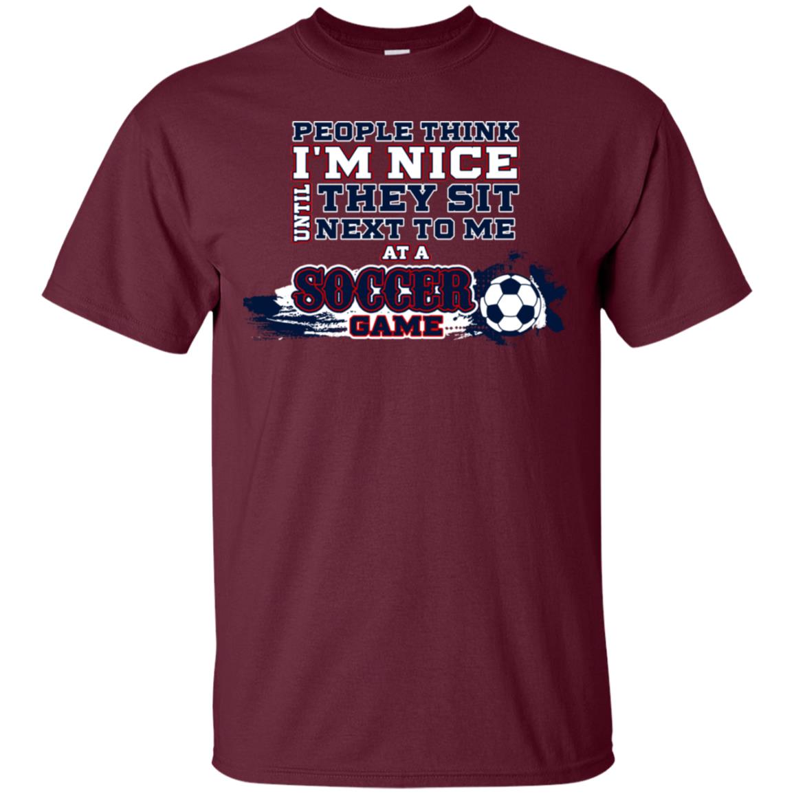 People Think I'm Nice Until They Sit Next To Me At A Soccer Game Shirt For Mens Or Womens Maroon