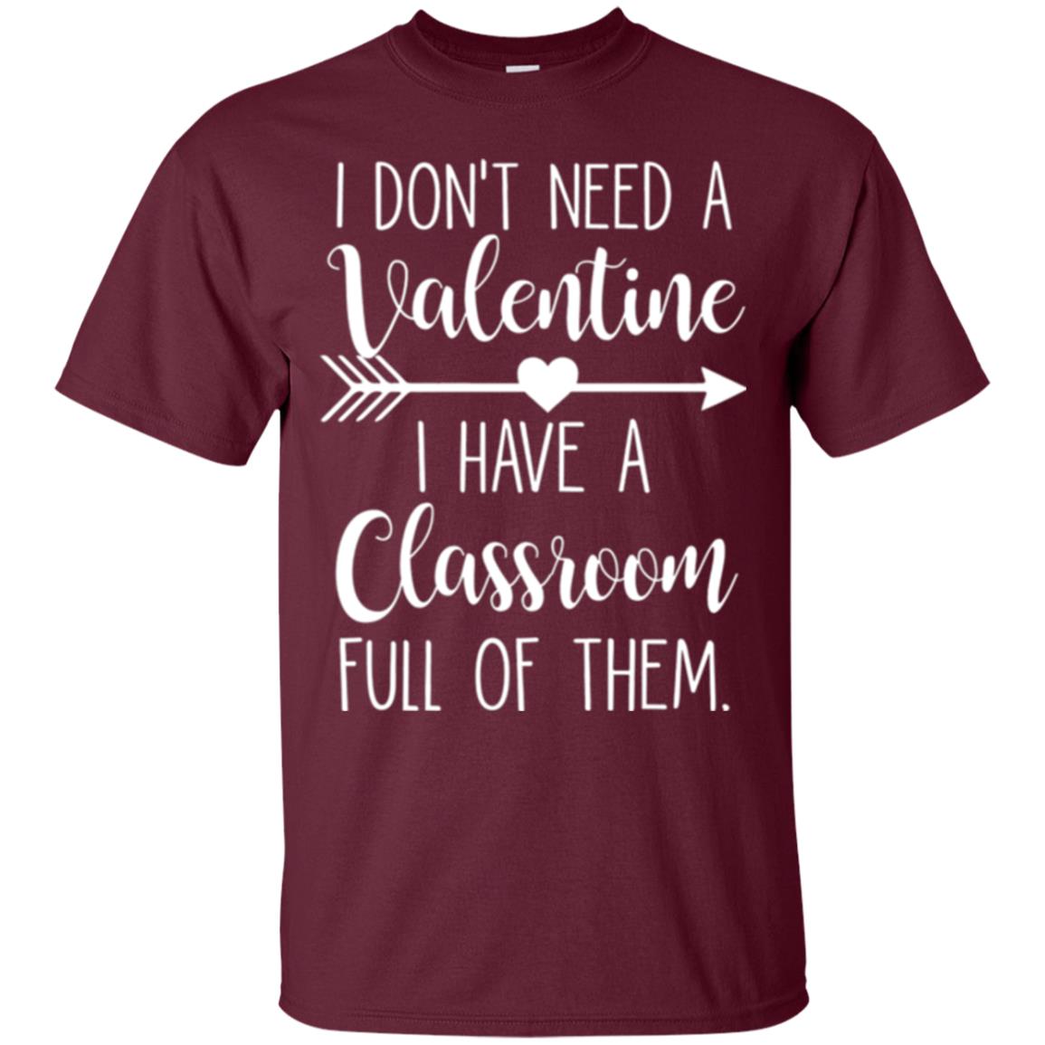 Teacher T-shirt I Don_t Need A Valentine I Have Classroom Full Of Them Maroon