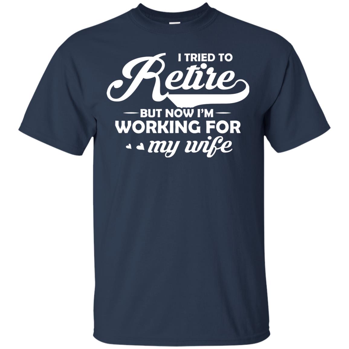 I Tried To Retire But Now I_m Working For My Wife Shirt Navy