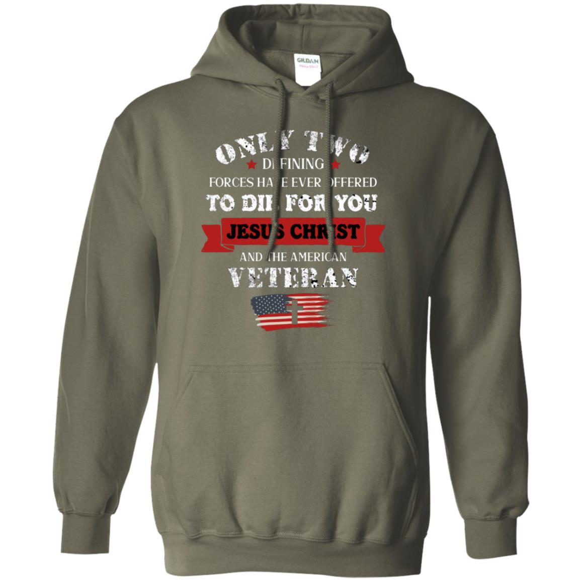 Only Two Defining Forces Have Ever Offered To Die For You Jesus Christ And The American Veteran Military Green