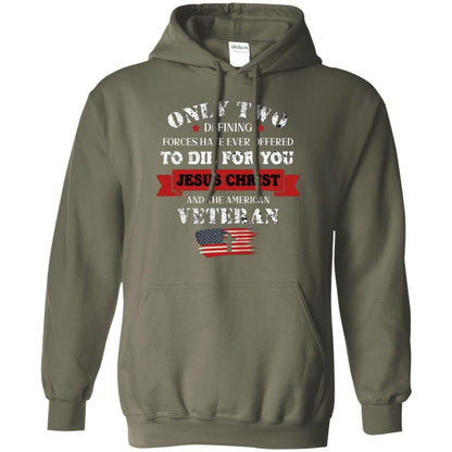 Only Two Defining Forces Have Ever Offered To Die For You Jesus Christ And The American Veteran Military Green