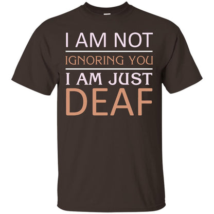 I Am Not Ignoring You I Am Just Deaf Shirt Dark Chocolate