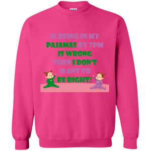 If Being In My Pajamas By 7pm Is Wrong Then I Dont Want To Be Right ShirtG180 Gildan Crewneck Pullover Sweatshirt 8 oz.
