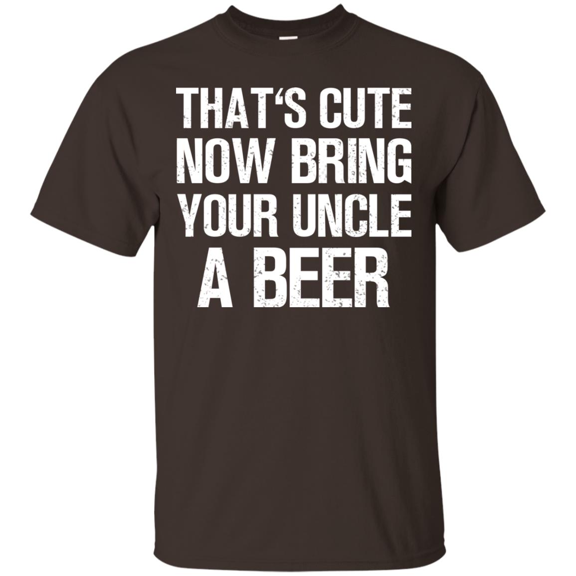 That_s Cute Now Bring Your Uncle A Beer Shirt Dark Chocolate