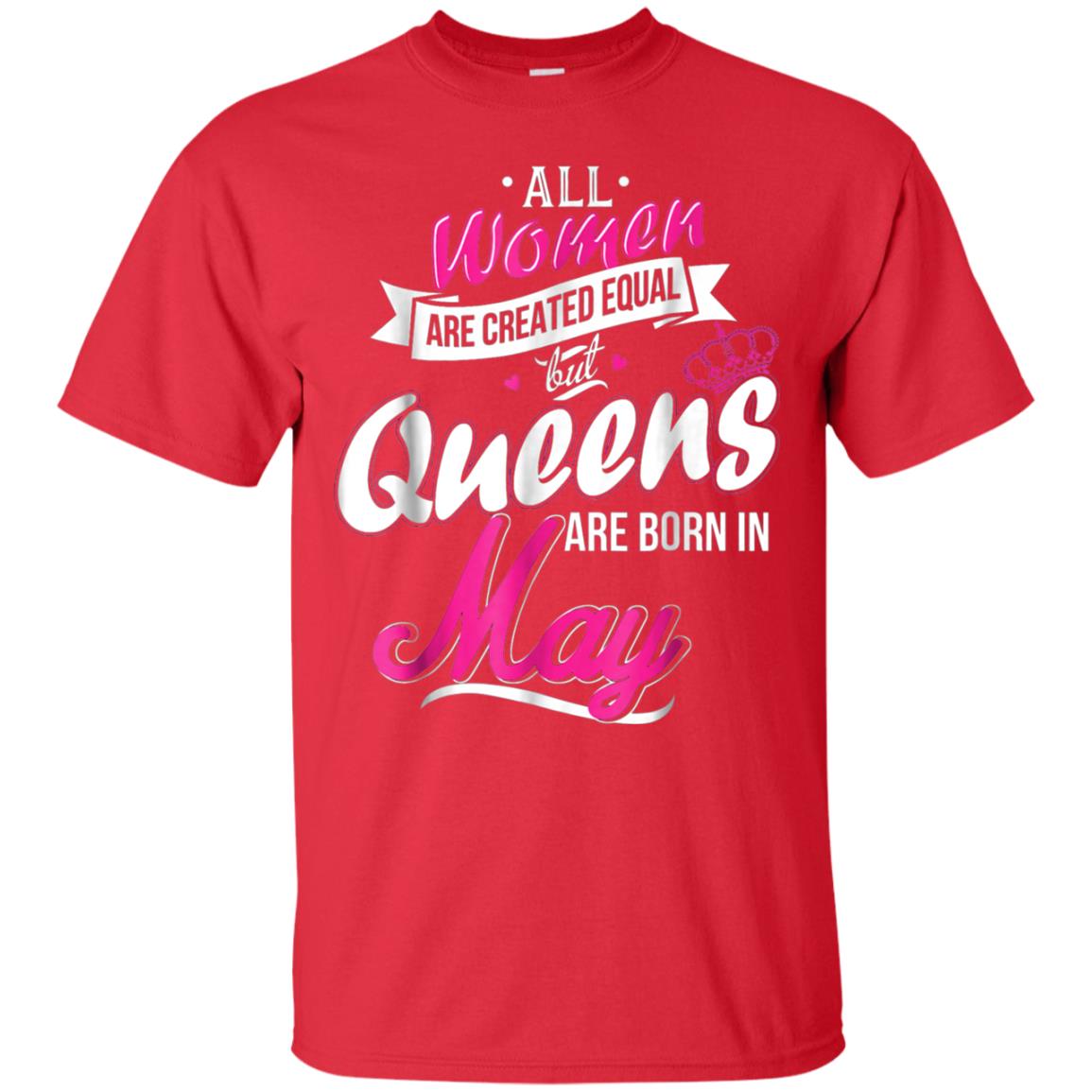 May Birthday Shirt All Women Created Equal But Queens Are Born In May Red