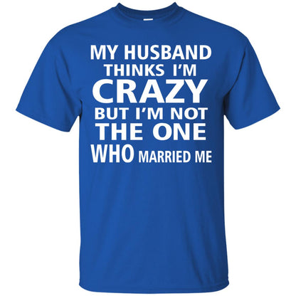 My Husband Thinks Im Carzy But Im Not The One Who Married Me Shirts Royal