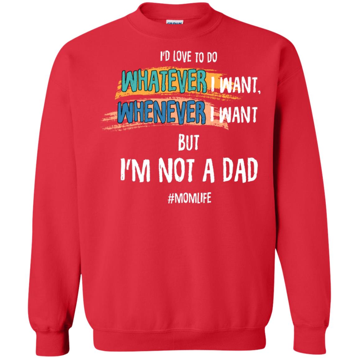 I'd Love To Do Whatever I Want Whenever I Want But I'm Not A Dad #momlife ShirtG180 Gildan Crewneck Pullover Sweatshirt 8 oz.