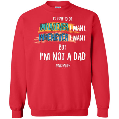 I'd Love To Do Whatever I Want Whenever I Want But I'm Not A Dad #momlife ShirtG180 Gildan Crewneck Pullover Sweatshirt 8 oz.