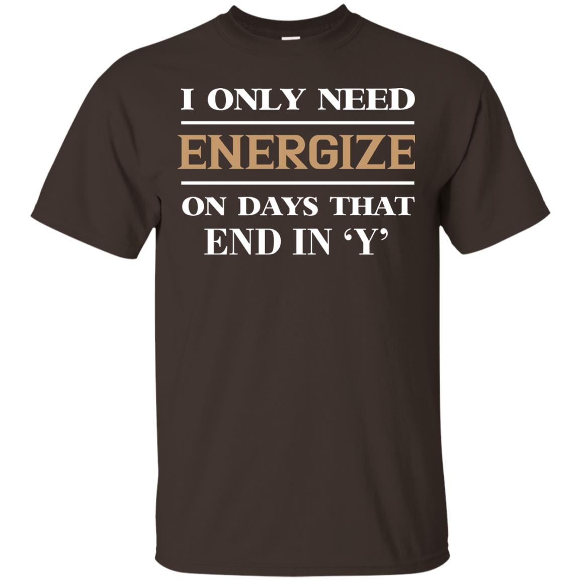 I Only Need Energize On Days That End In Y Shirt Dark Chocolate